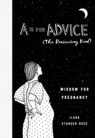 Title: A Is for Advice (The Reassuring Kind): Wisdom for Pregnancy, Author: Ilana Stanger-Ross