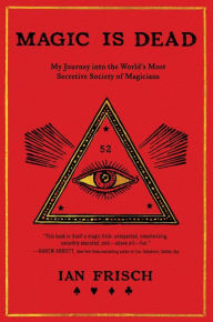 Title: Magic Is Dead: My Journey into the World's Most Secretive Society of Magicians, Author: Ian Frisch