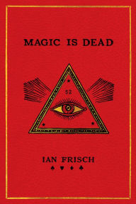 Title: Magic Is Dead: My Journey into the World's Most Secretive Society of Magicians, Author: Ian Frisch