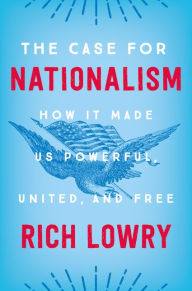 Title: The Case for Nationalism: How It Made Us Powerful, United, and Free, Author: Rich  Lowry