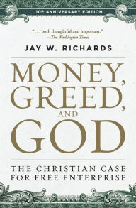 Title: Money, Greed, and God 10th Anniversary Edition: The Christian Case for Free Enterprise, Author: Jay W. Richards