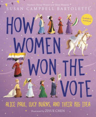 Title: How Women Won the Vote: Alice Paul, Lucy Burns, and Their Big Idea, Author: Susan Campbell Bartoletti