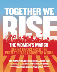 Title: Together We Rise: Behind the Scenes at the Protest Heard Around the World, Author: The Women's March Organizers