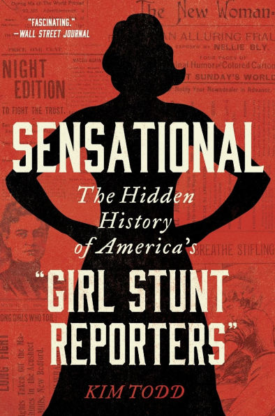 Sensational: The Hidden History of America's "Girl Stunt Reporters"