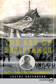 Title: The Art of Resistance: My Four Years in the French Underground: A Memoir, Author: Justus Rosenberg