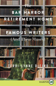 Title: The Bar Harbor Retirement Home for Famous Writers (And Their Muses): A Novel, Author: Terri-Lynne DeFino