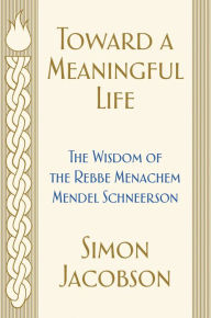 Title: Toward a Meaningful Life: The Wisdom of the Rebbe Menachem Mendel Schneerson, Author: Simon Jacobson