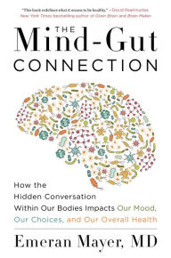 Title: The Mind-Gut Connection: How the Hidden Conversation Within Our Bodies Impacts Our Mood, Our Choices, and Our Overall Health, Author: Emeran Mayer