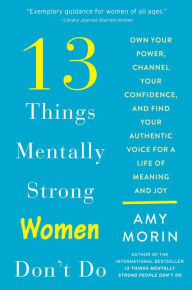 Title: 13 Things Mentally Strong Women Don't Do: Own Your Power, Channel Your Confidence, and Find Your Authentic Voice for a Life of Meaning and Joy, Author: Amy Morin