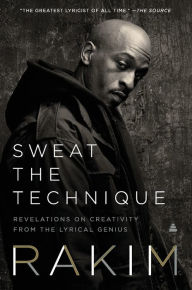 Title: Sweat the Technique: Revelations on Creativity from the Lyrical Genius, Author: Rakim