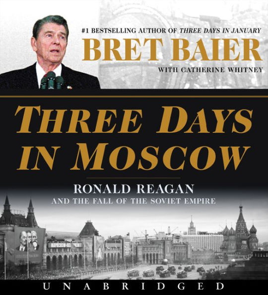 Three Days in Moscow: Ronald Reagan and the Fall of the Soviet Empire