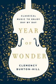 Title: Year of Wonder: Classical Music to Enjoy Day by Day, Author: Clemency Burton-Hill