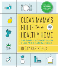 Title: Clean Mama's Guide to a Healthy Home: The Simple, Room-by-Room Plan for a Natural Home, Author: Becky Rapinchuk