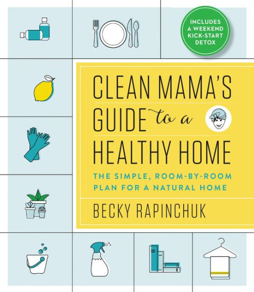 Clean Mama's Guide to a Healthy Home: The Simple, Room-by-Room Plan for a Natural Home