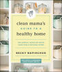 Clean Mama's Guide to a Healthy Home: The Simple, Room-by-Room Plan for a Natural Home