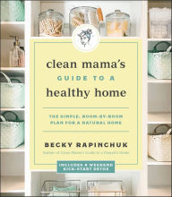 Title: Clean Mama's Guide to a Healthy Home: The Simple, Room-by-Room Plan for a Natural Home, Author: Becky Rapinchuk