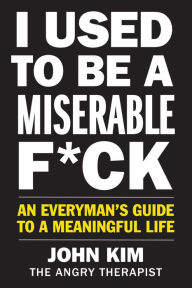 Free audio books to download onto ipod I Used to Be a Miserable F*ck: An Everyman’s Guide to a Meaningful Life  by John Kim English version 9780062914576