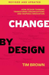 Title: Change by Design, Revised and Updated: How Design Thinking Transforms Organizations and Inspires Innovation, Author: Tim Brown