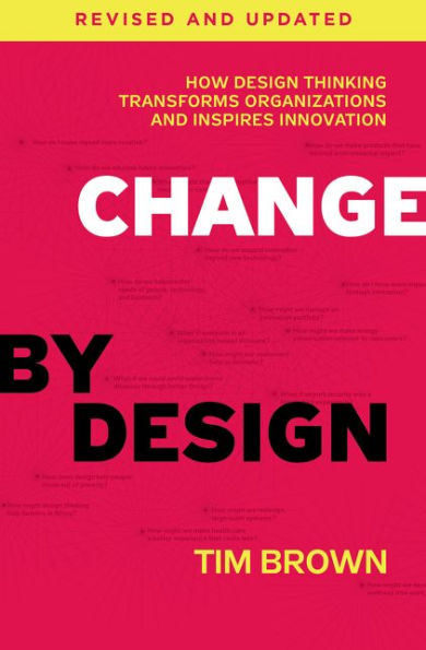 Change by Design, Revised and Updated: How Design Thinking Transforms Organizations Inspires Innovation