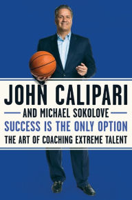 Title: Success Is the Only Option: The Art of Coaching Extreme Talent, Author: John Calipari