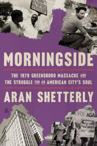 Title: Morningside: The 1979 Greensboro Massacre and the Struggle for an American City's Soul, Author: Aran Shetterly