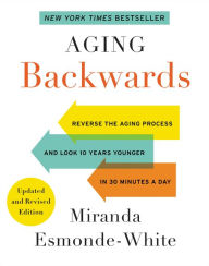 Title: Aging Backwards: Updated and Revised Edition: Reverse the Aging Process and Look 10 Years Younger in 30 Minutes a Day, Author: Miranda Esmonde-White