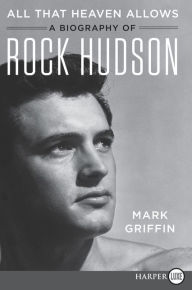 Title: All That Heaven Allows: A Biography of Rock Hudson, Author: Mark Griffin