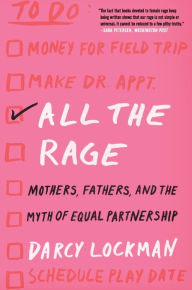 Download books google pdf All the Rage: Mothers, Fathers, and the Myth of Equal Partnership by Darcy Lockman