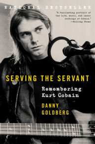 Title: Serving the Servant: Remembering Kurt Cobain, Author: Danny  Goldberg