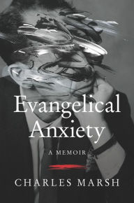 Free download ebooks in epub format Evangelical Anxiety: A Memoir by Charles Marsh