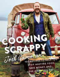 Title: Cooking Scrappy: 100 Recipes to Help You Stop Wasting Food, Save Money, and Love What You Eat, Author: Joel Gamoran