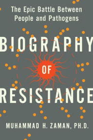 Title: Biography of Resistance: The Epic Battle Between People and Pathogens, Author: Muhammad H. Zaman