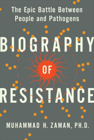 Title: Biography of Resistance: The Epic Battle Between People and Pathogens, Author: Muhammad H. Zaman