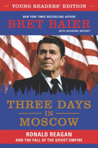Title: Three Days in Moscow, Young Readers' Edition: Ronald Reagan and the Fall of the Soviet Empire, Author: Bret Baier