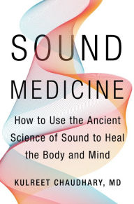 Ebook share download free Sound Medicine: How to Use the Ancient Science of Sound to Heal the Body and Mind (English literature) by Kulreet Chaudhary M.D. DJVU PDF ePub