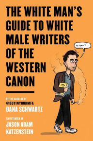 Title: The White Man's Guide to White Male Writers of the Western Canon, Author: Dana Schwartz