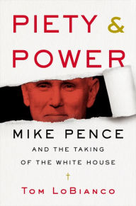 Title: Piety & Power: Mike Pence and the Taking of the White House, Author: Tom LoBianco