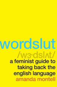 Title: Wordslut: A Feminist Guide to Taking Back the English Language, Author: Amanda Montell
