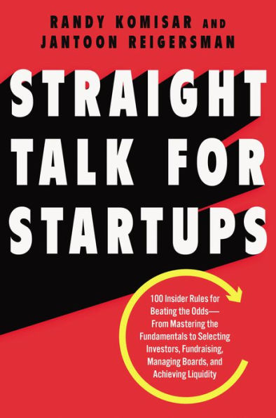 Straight Talk for Startups: 100 Insider Rules for Beating the Odds--From Mastering the Fundamentals to Selecting Investors, Fundraising, Managing Boards, and Achieving Liquidity