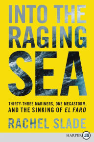 Title: Into the Raging Sea: Thirty-Three Mariners, One Megastorm, and the Sinking of El Faro, Author: Rachel Slade