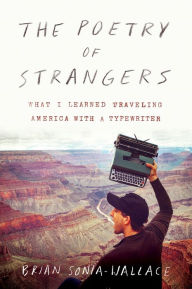 Title: The Poetry of Strangers: What I Learned Traveling America with a Typewriter, Author: Brian Sonia-Wallace