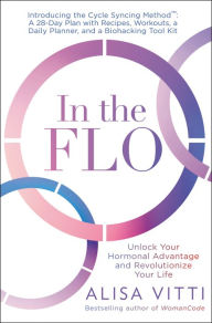 Title: In the FLO: Unlock Your Hormonal Advantage and Revolutionize Your Life, Author: Alisa Vitti