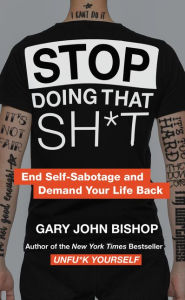 Download pdf ebooks for free online Stop Doing That Sh*t: End Self-Sabotage and Demand Your Life Back 9780062871848 by Gary John Bishop 