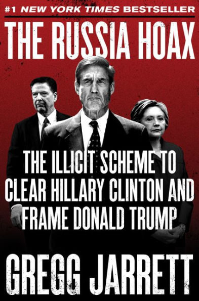 The Russia Hoax: The Illicit Scheme to Clear Hillary Clinton and Frame Donald Trump