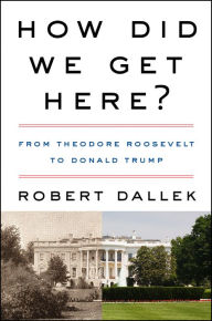 Free downloads e books How Did We Get Here?: From Theodore Roosevelt to Donald Trump FB2 ePub iBook by Robert Dallek