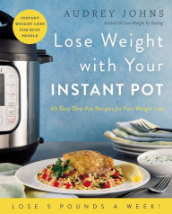 Title: Lose Weight with Your Instant Pot: 60 Easy One-Pot Recipes for Fast Weight Loss, Author: Audrey Johns