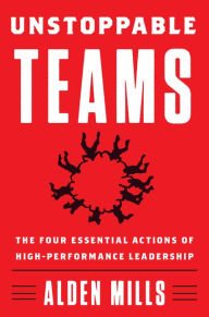 Title: Unstoppable Teams: The Four Essential Actions of High-Performance Leadership, Author: Alden Mills