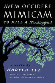 Title: Avem Occidere Mimicam: To Kill a Mockingbird Translated into Latin for the First Time by Andrew Wilson, Author: Harper Lee