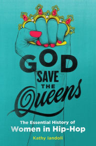 Title: God Save the Queens: The Essential History of Women in Hip-Hop, Author: Kathy Iandoli