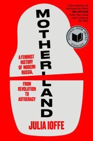 Title: Motherland: A Feminist History of Modern Russia, from Revolution to Autocracy, Author: Julia Ioffe